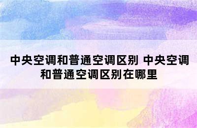 中央空调和普通空调区别 中央空调和普通空调区别在哪里